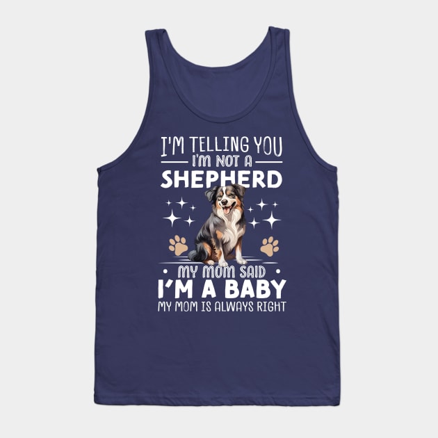 I'm telling you I'm not a shepherd my mom said I'm a baby and my mom is always right Tank Top by TheDesignDepot